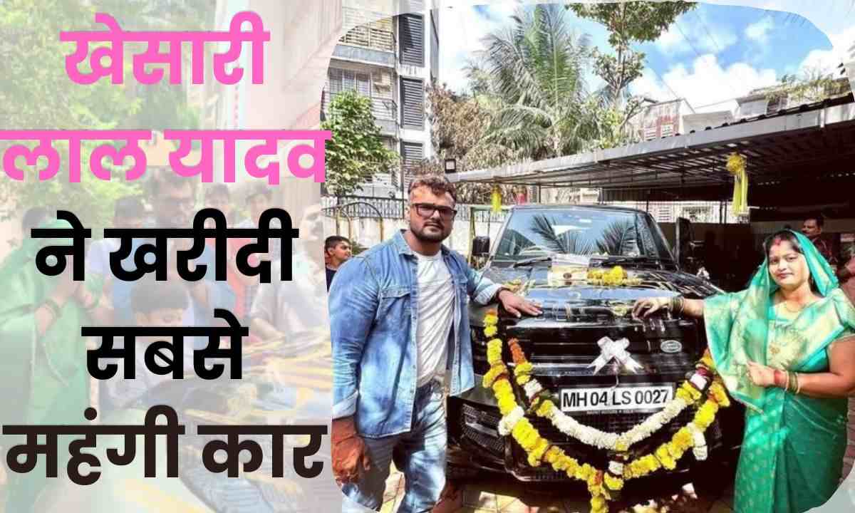 Khesari Lal Yadav New Car : खेसारी लाल यादव ने खरीदी लाखों नहीं करोडो की कार, कीमत सुन दंग रह जायेंगे आप