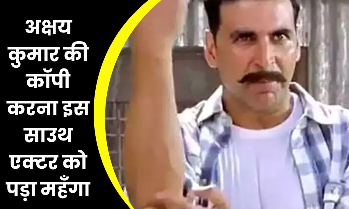 Akshay Kumar : अक्षय कुमार की कॉपी करना इस साउथ एक्टर को पड़ा महँगा, हो गया भारी नुकसान