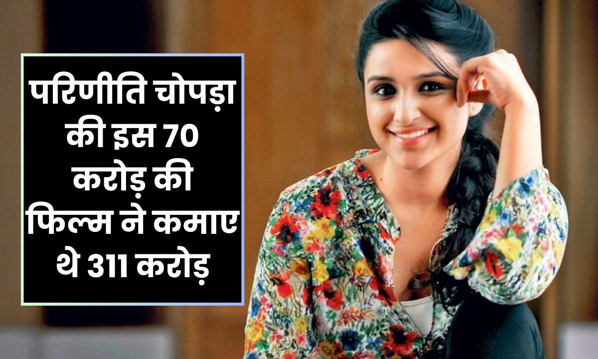 Parineeti Chopra film : परिणीति चोपड़ा की इस फिल्म ने सबके दिलों में बनाई थी जगह, की थी ताबड़तोड़ 310 करोड़ की कमाई