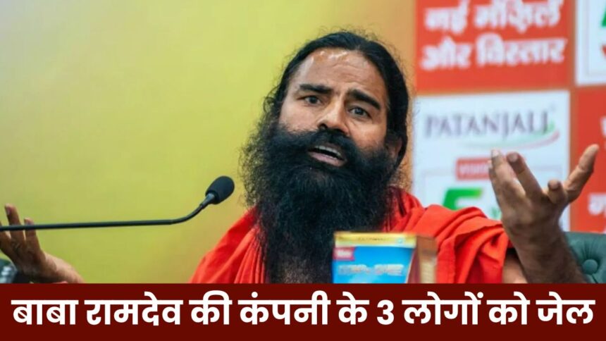 Baba Ramdev In Trouble : बाबा रामदेव की कंपनी के खिलाफ बड़ी कार्यवाही, तीन लोगों को भेजा गया जेल