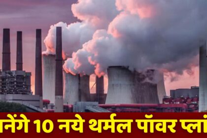 Thermal Power Plants : तीन साल के अन्दर बनेंगे सिंगरौली सहित इन जिलों में 10 नये थर्मल पॉवर प्लांट, पैदा होगी 5255 मेगावॉट बिजली