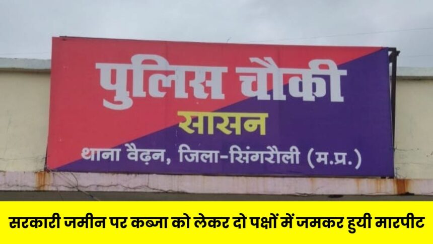 Singrauli News : सरकारी जमीन पर कब्जा को लेकर दो पक्षों में जमकर हुयी मारपीट, पुलिस ने 7 आरोपियों को किया गिरफ्तार