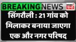 Singrauli News : सिंगरौली को मिला एक और नगर परिषद की सौगात, इन 21 गांवों को मिलाकर किया जाएगा निर्माण