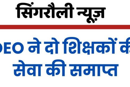 DEO Singrauli Big Action : सिंगरौली जिले में कार्यरत दो शिक्षकों की सेवा समाप्त, यह रही बड़ी वजह