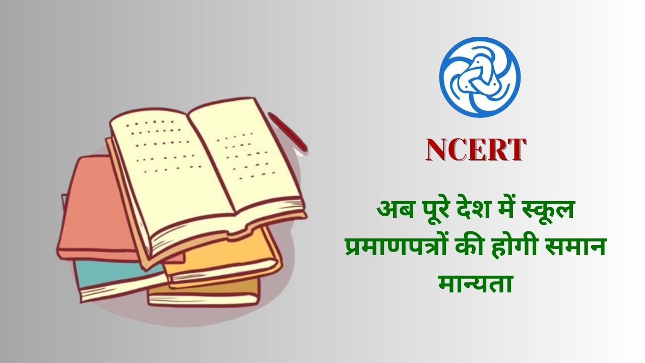 NCERT को मिली बड़ी जिम्मेदारी, अब पूरे देश में स्कूल प्रमाणपत्रों की होगी समान मान्यता